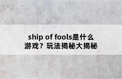 ship of fools是什么游戏？玩法揭秘大揭秘